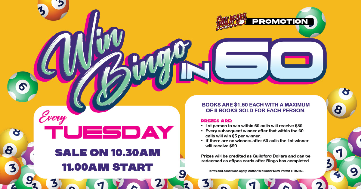 Win Bingo in 60 at Guildford Leagues Club. Every Tuesday. Sale on 10:30am for 11:00am Start. Books are $1.50 each.