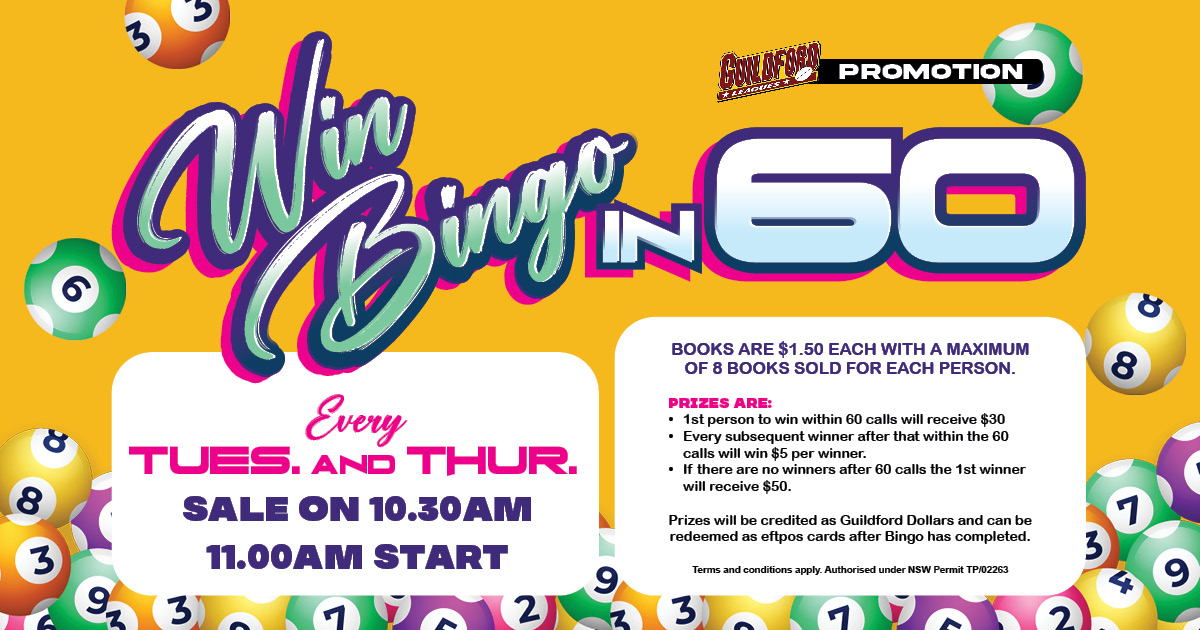 Win Bingo in 60 at Guildford Leagues Club. Every Tuesday & Thursday. Sale on 10:30am for 11:00am Start. Books are $1.50 each.