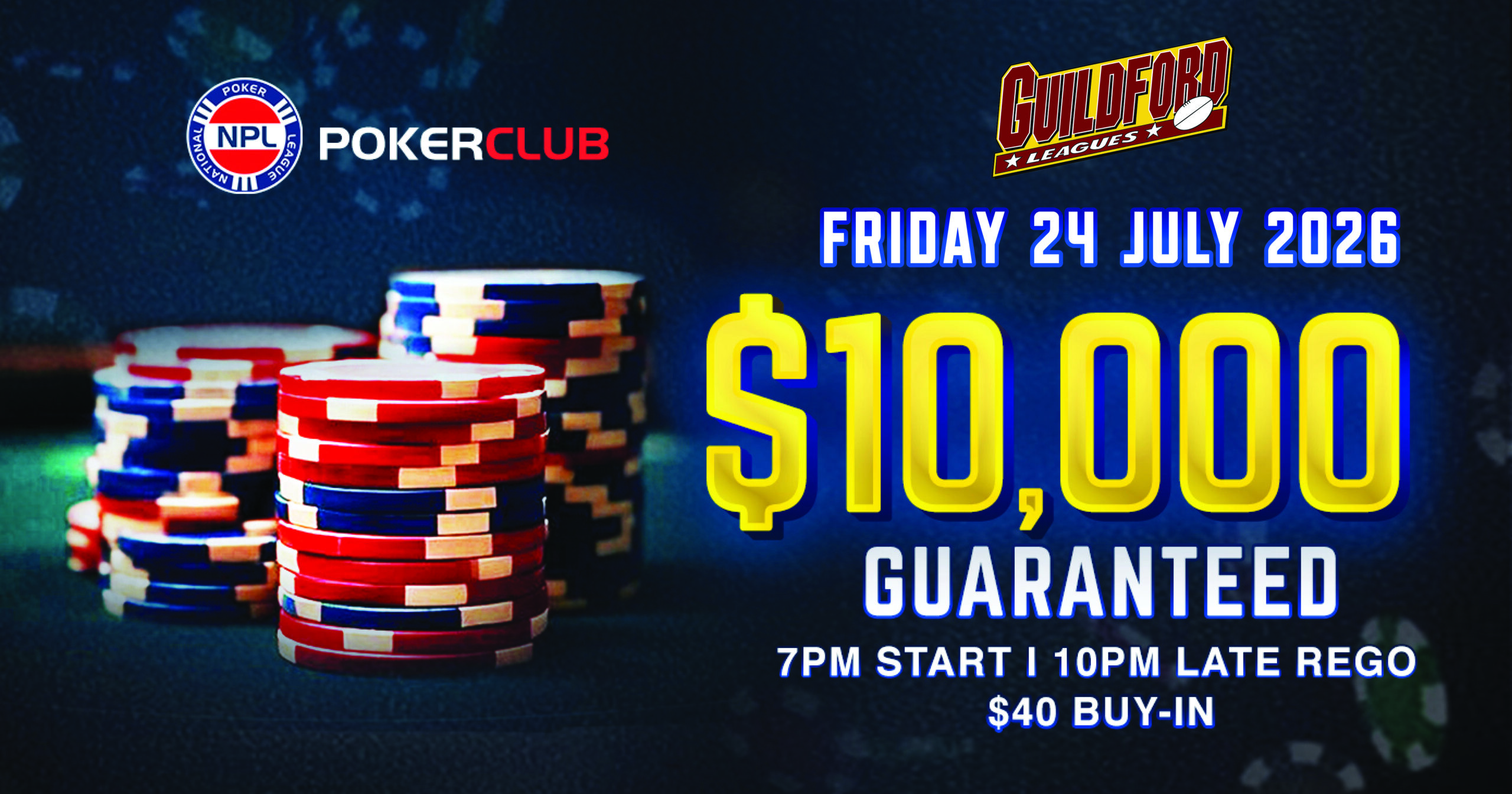 NPL $10,000 Guaranteed Poker Tournament at Guildford Leagues Club. Friday 24 July 2026. $10,000 Guaranteed. 7.00pm start, late rego 10.00pm